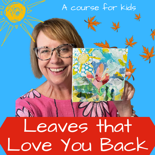 Leaves that Love You Back - An Art Course for Kids and their Grown ups, too!